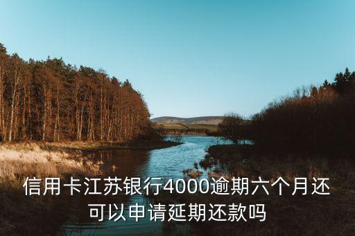 信用卡江苏银行4000逾期六个月还可以申请延期还款吗