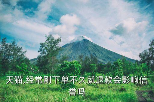 天猫,经常刚下单不久就退款会影响信誉吗