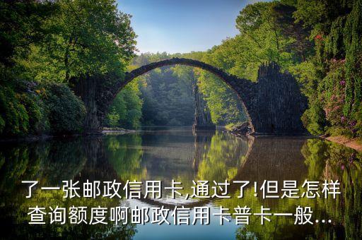 了一张邮政信用卡,通过了!但是怎样查询额度啊邮政信用卡普卡一般...