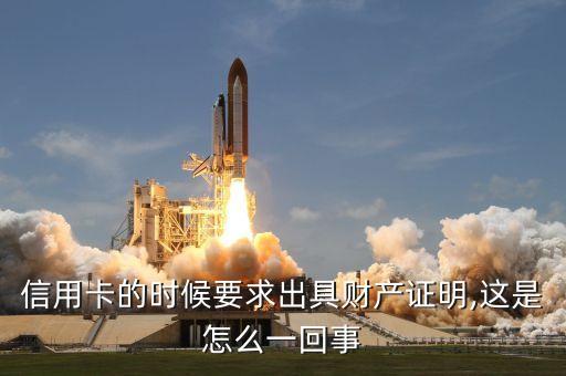 信用卡的时候要求出具财产证明,这是怎么一回事