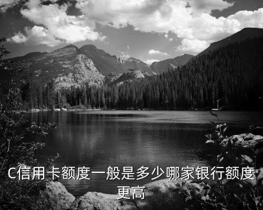 C信用卡额度一般是多少哪家银行额度更高