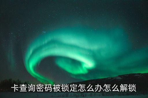 卡查询密码被锁定怎么办怎么解锁
