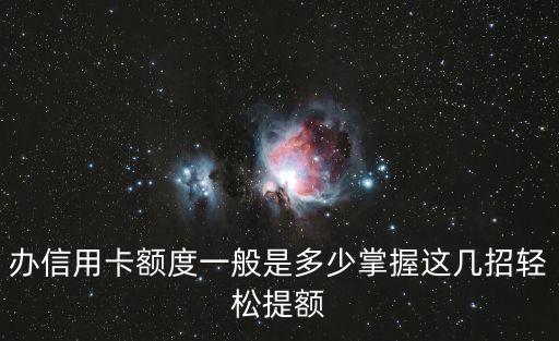 办信用卡额度一般是多少掌握这几招轻松提额