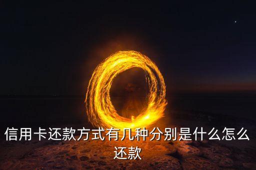 信用卡还款方式有几种分别是什么怎么还款