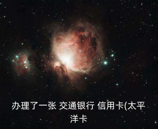 办理了一张 交通银行 信用卡(太平洋卡