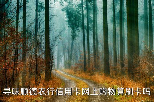 寻味顺德农行信用卡网上购物算刷卡吗