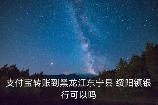 支付宝转账到黑龙江东宁县 绥阳镇银行可以吗