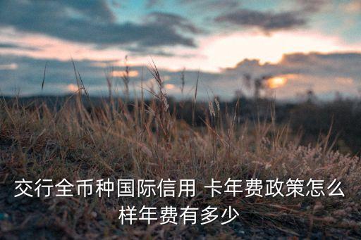 交行全币种国际信用 卡年费政策怎么样年费有多少
