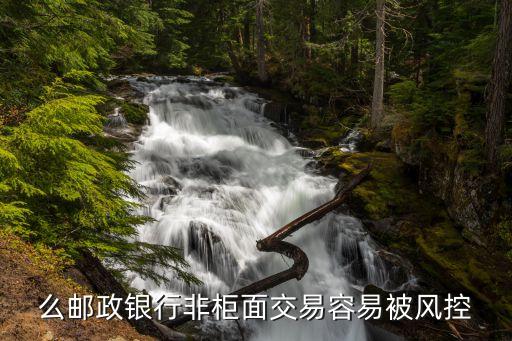 么邮政银行非柜面交易容易被风控