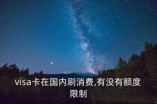 visa卡在国内刷消费,有没有额度限制
