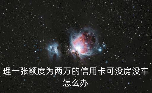 理一张额度为两万的信用卡可没房没车怎么办