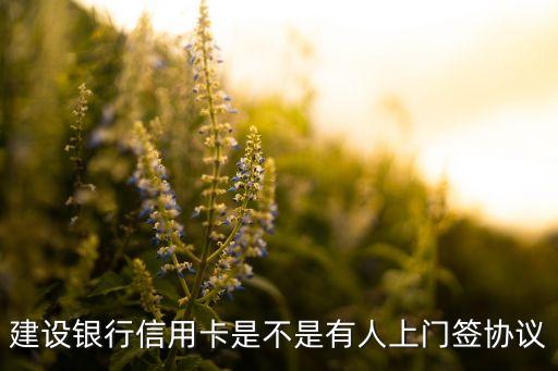 建设银行信用卡是不是有人上门签协议