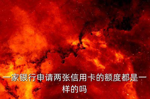 一家银行申请两张信用卡的额度都是一样的吗