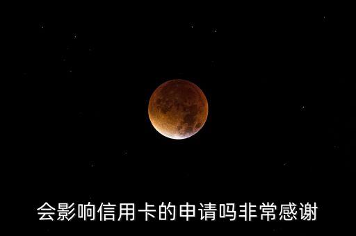 会影响信用卡的申请吗非常感谢