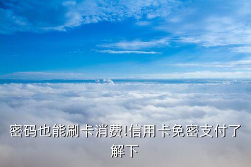 密码也能刷卡消费!信用卡免密支付了解下