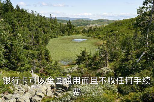 银行卡可以全国通用而且不收任何手续费