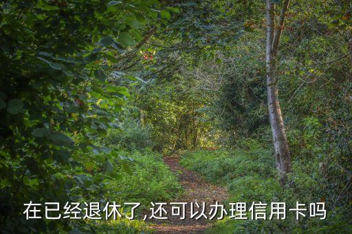 退休人员如何能申请信用卡,招商银行信用卡退休人员可以办卡