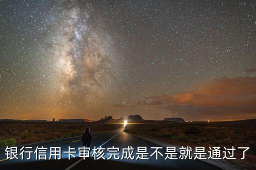 银行信用卡审核完成是不是就是通过了