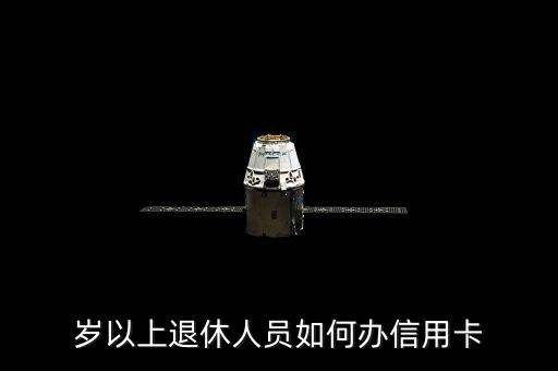 岁以上退休人员如何办信用卡