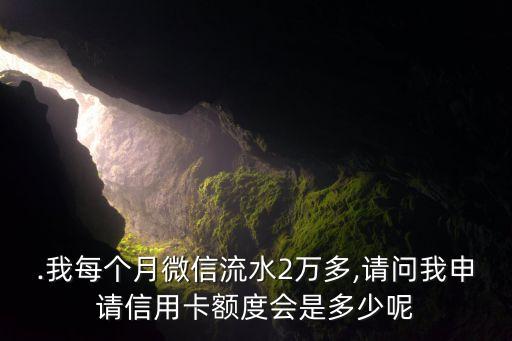 .我每个月微信流水2万多,请问我申请信用卡额度会是多少呢