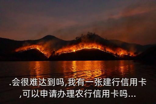 .会很难达到吗,我有一张建行信用卡,可以申请办理农行信用卡吗...