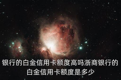 银行的白金信用卡额度高吗浙商银行的白金信用卡额度是多少