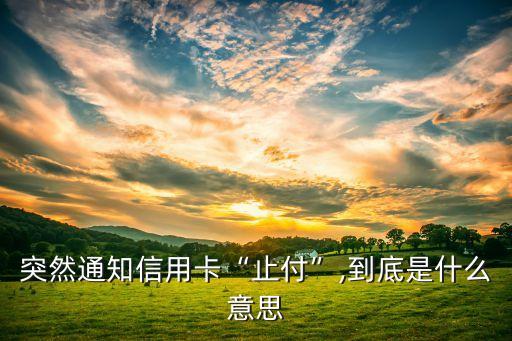 突然通知信用卡“止付”,到底是什么意思