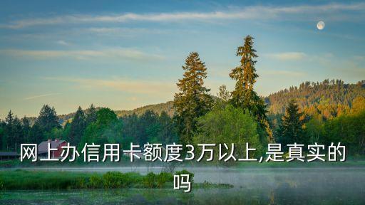 网上办信用卡额度3万以上,是真实的吗