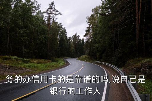 务的办信用卡的是靠谱的吗,说自己是银行的工作人