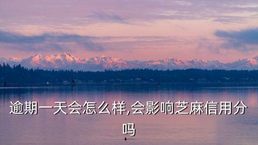 逾期一天会怎么样,会影响芝麻信用分吗