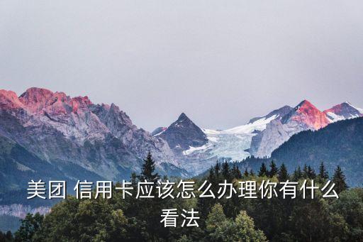 美团信用卡怎么样申请,美团申请的信用卡可以取消吗