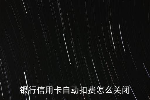 银行信用卡自动扣费怎么关闭