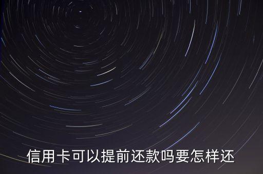 信用卡可以提前还款吗要怎样还