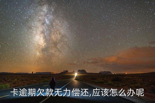 卡逾期欠款无力偿还,应该怎么办呢