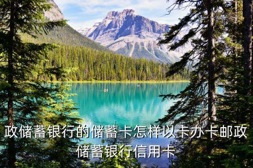 政储蓄银行的储蓄卡怎样以卡办卡邮政储蓄银行信用卡