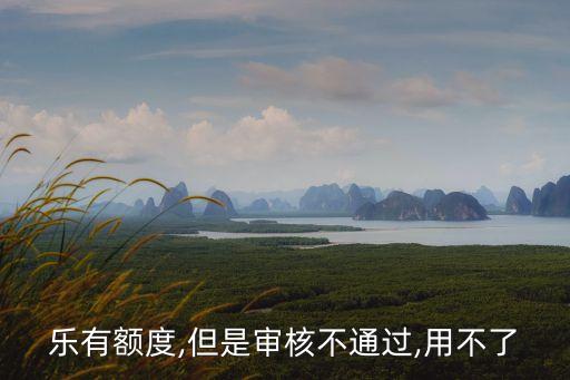 乐有额度,但是审核不通过,用不了