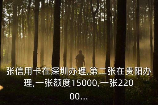张信用卡在深圳办理,第二张在贵阳办理,一张额度15000,一张22000...
