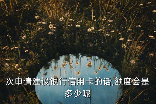次申请建设银行信用卡的话,额度会是多少呢