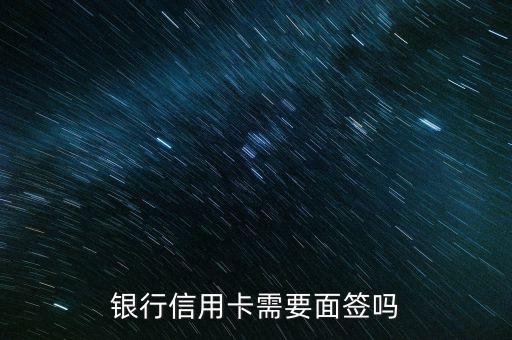 银行信用卡需要面签吗
