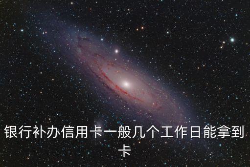 银行补办信用卡一般几个工作日能拿到卡