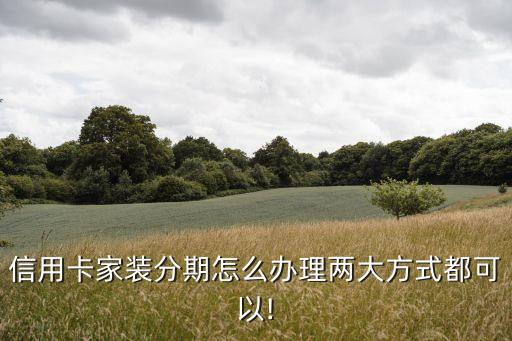 信用卡家装分期怎么办理两大方式都可以!