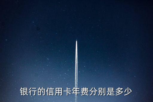 银行的信用卡年费分别是多少