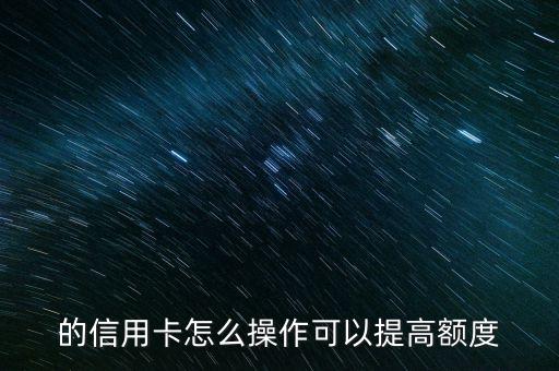 的信用卡怎么操作可以提高额度