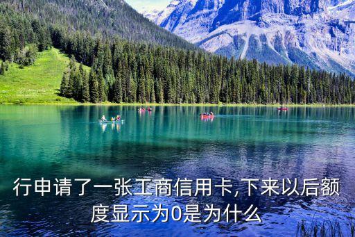 行申请了一张工商信用卡,下来以后额度显示为0是为什么