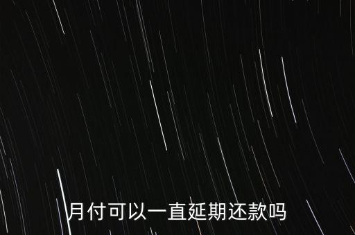 月付可以一直延期还款吗