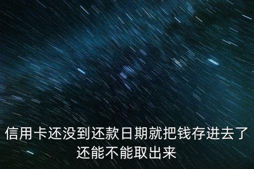 信用卡还没到还款日期就把钱存进去了还能不能取出来