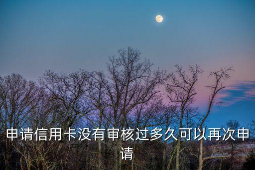 申请信用卡没有审核过多久可以再次申请