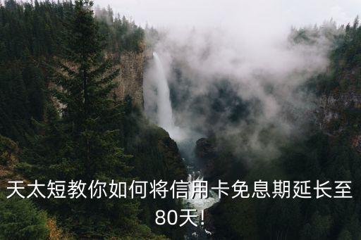 天太短教你如何将信用卡免息期延长至80天!