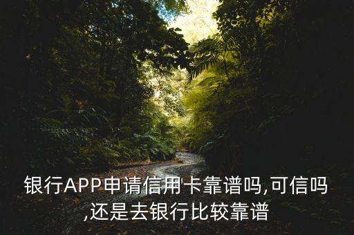 银行APP申请信用卡靠谱吗,可信吗,还是去银行比较靠谱