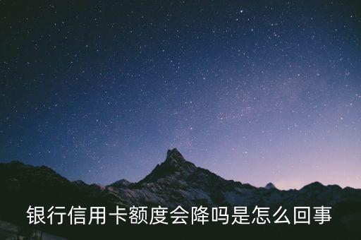 银行信用卡额度会降吗是怎么回事